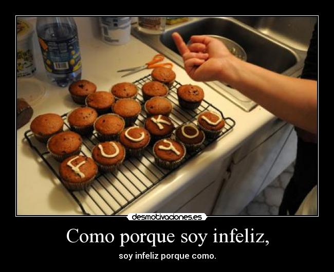 Como porque soy infeliz, - 