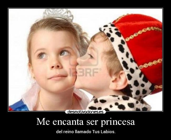 Me encanta ser princesa - del reino llamado Tus Labios.