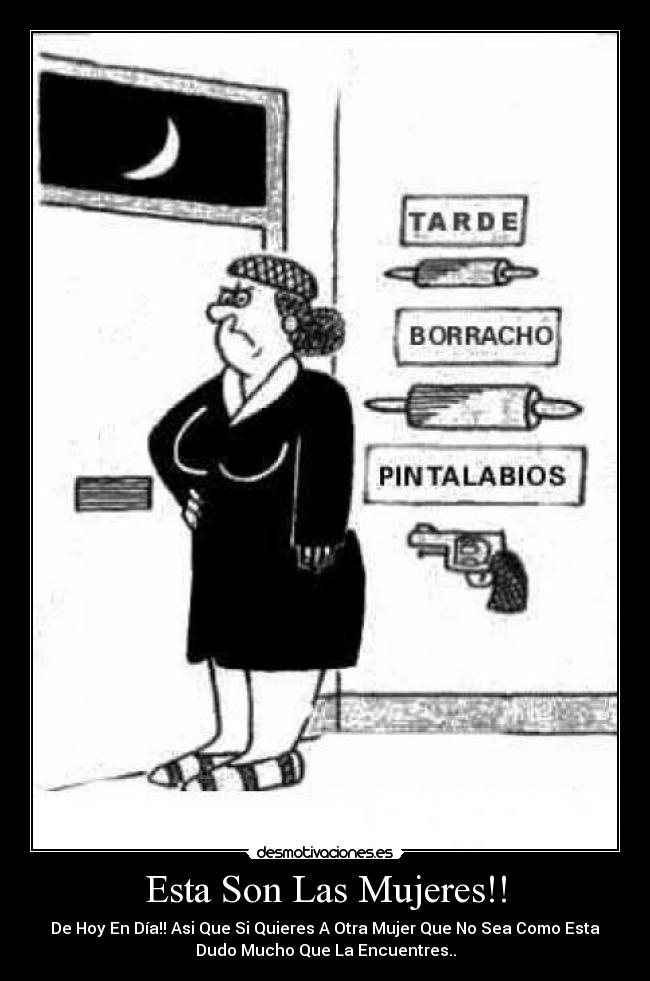 Esta Son Las Mujeres!! - De Hoy En Día!! Asi Que Si Quieres A Otra Mujer Que No Sea Como Esta
Dudo Mucho Que La Encuentres..