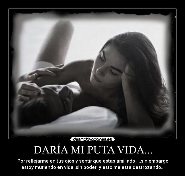 DARÍA MI PUTA VIDA... -