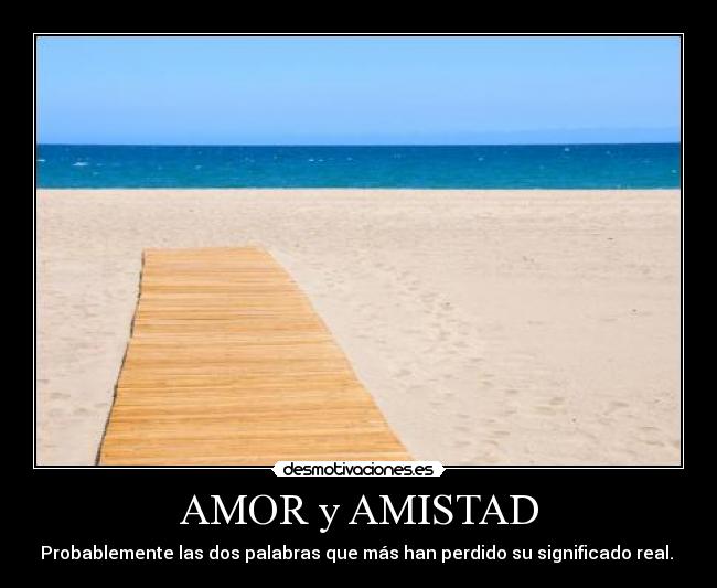 AMOR y AMISTAD - Probablemente las dos palabras que más han perdido su significado real. 