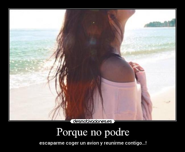 Porque no podre - escaparme coger un avion y reunirme contigo...!
