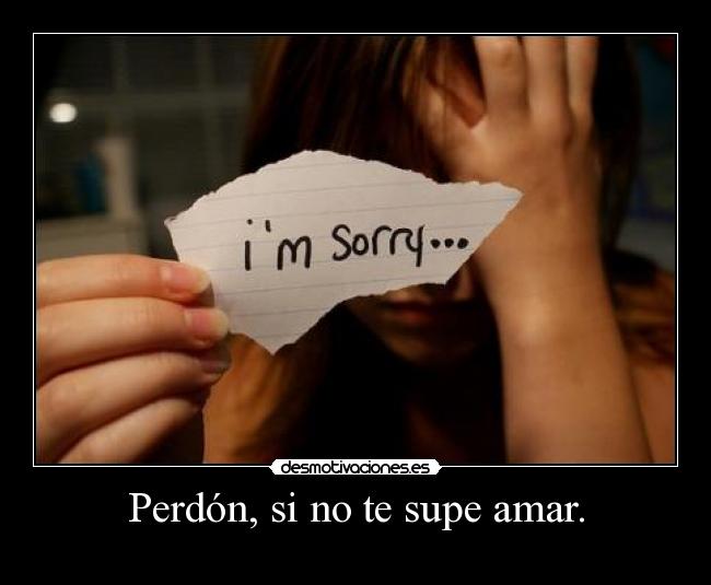 Perdón, si no te supe amar. -