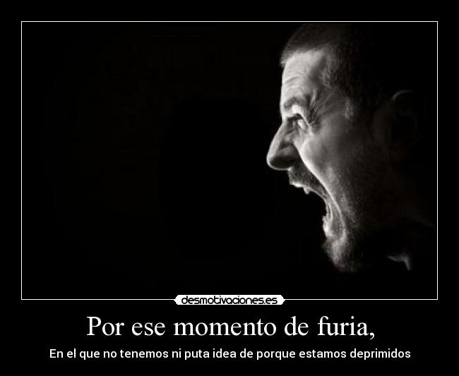 Por ese momento de furia, - 