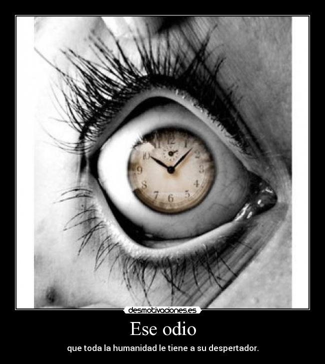 Ese odio - que toda la humanidad le tiene a su despertador.