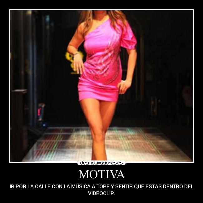 MOTIVA - IR POR LA CALLE CON LA MÚSICA A TOPE Y SENTIR QUE ESTAS DENTRO DEL
VIDEOCLIP.