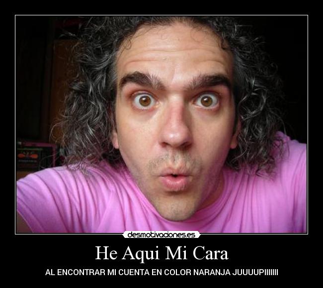 He Aqui Mi Cara - AL ENCONTRAR MI CUENTA EN COLOR NARANJA JUUUUPIIIIIII