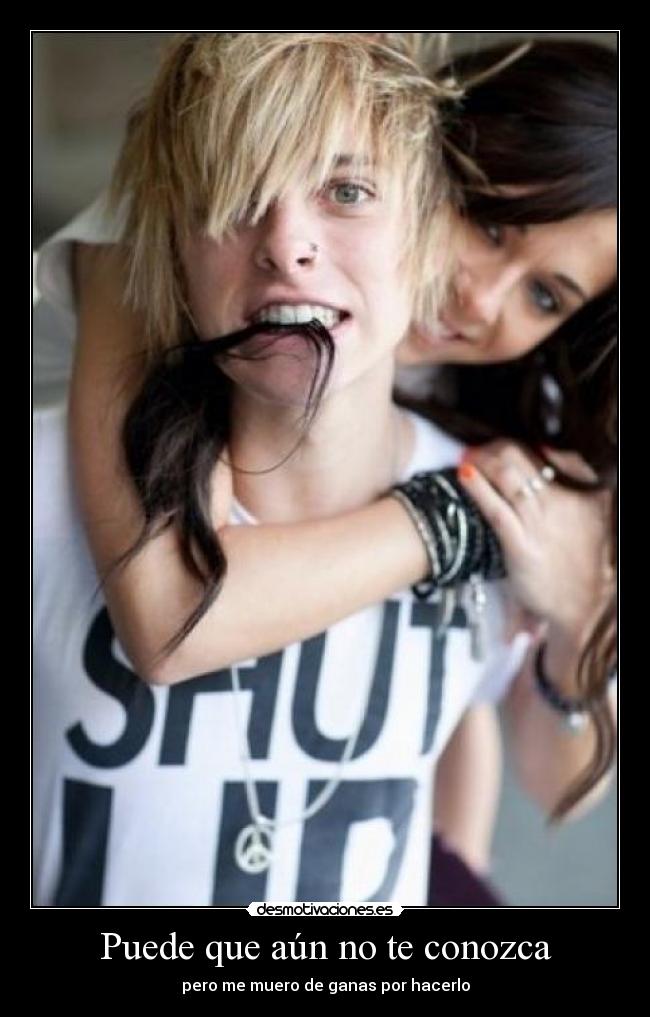 Puede que aún no te conozca - pero me muero de ganas por hacerlo