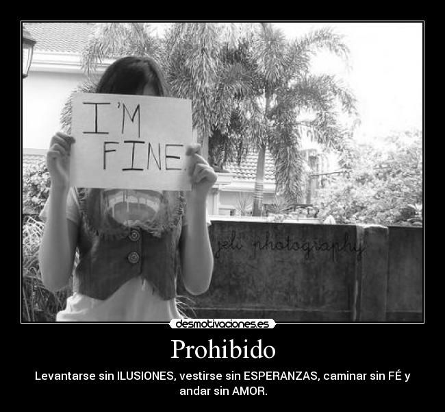 Prohibido - Levantarse sin ILUSIONES, vestirse sin ESPERANZAS, caminar sin FÉ y
andar sin AMOR.