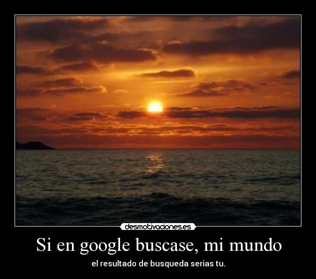 Si en google buscase, mi mundo - el resultado de busqueda serias tu.