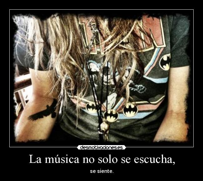 La música no solo se escucha, - se siente.