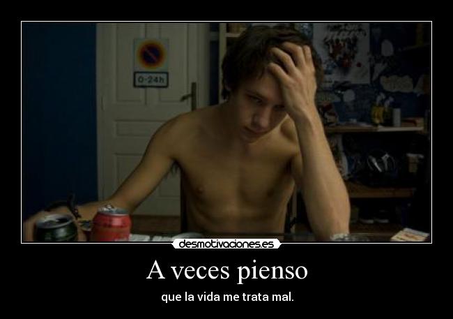 A veces pienso - que la vida me trata mal.