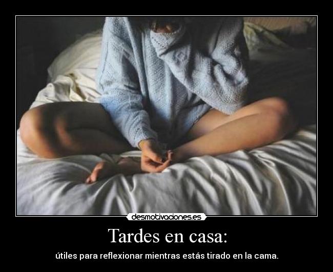 Tardes en casa: - útiles para reflexionar mientras estás tirado en la cama.