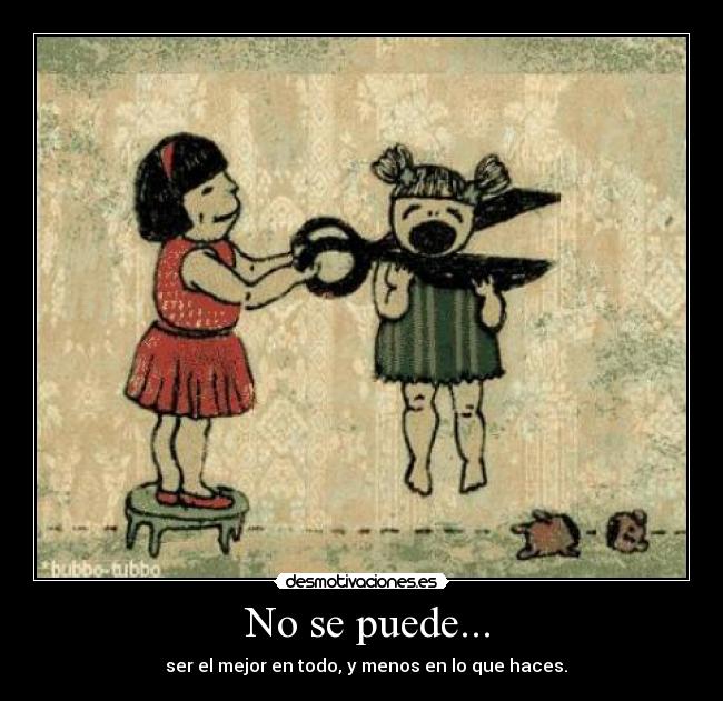 No se puede... - ser el mejor en todo, y menos en lo que haces.