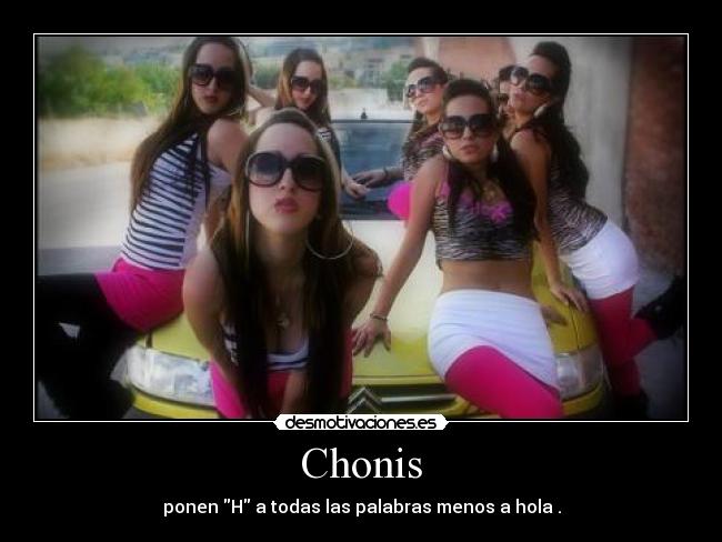 Chonis - ponen H a todas las palabras menos a hola .