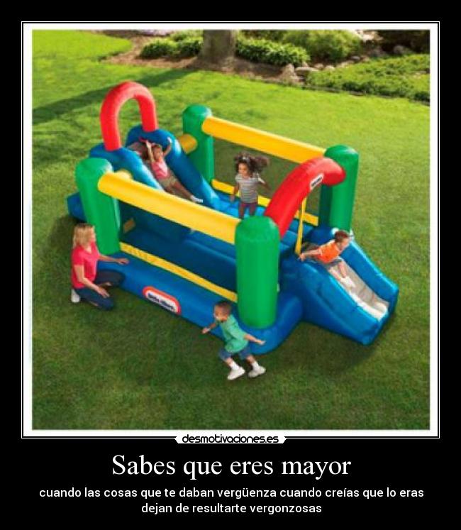 Sabes que eres mayor - cuando las cosas que te daban vergüenza cuando creías que lo eras
dejan de resultarte vergonzosas