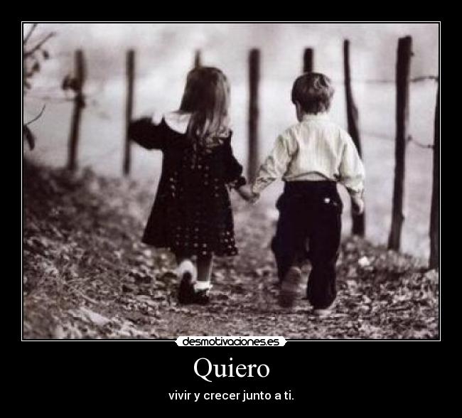 Quiero - vivir y crecer junto a ti.