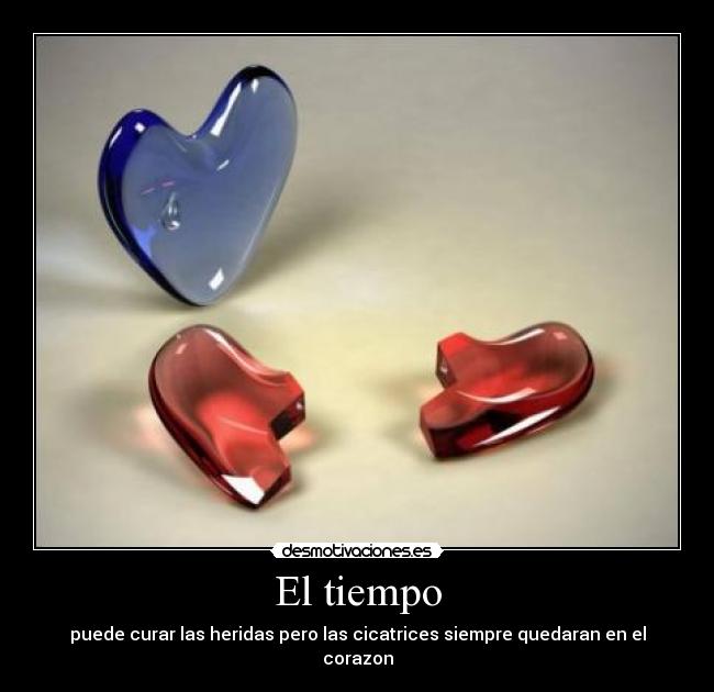 El tiempo - puede curar las heridas pero las cicatrices siempre quedaran en el corazon