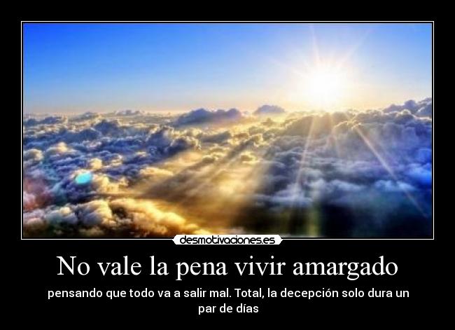 No vale la pena vivir amargado - 