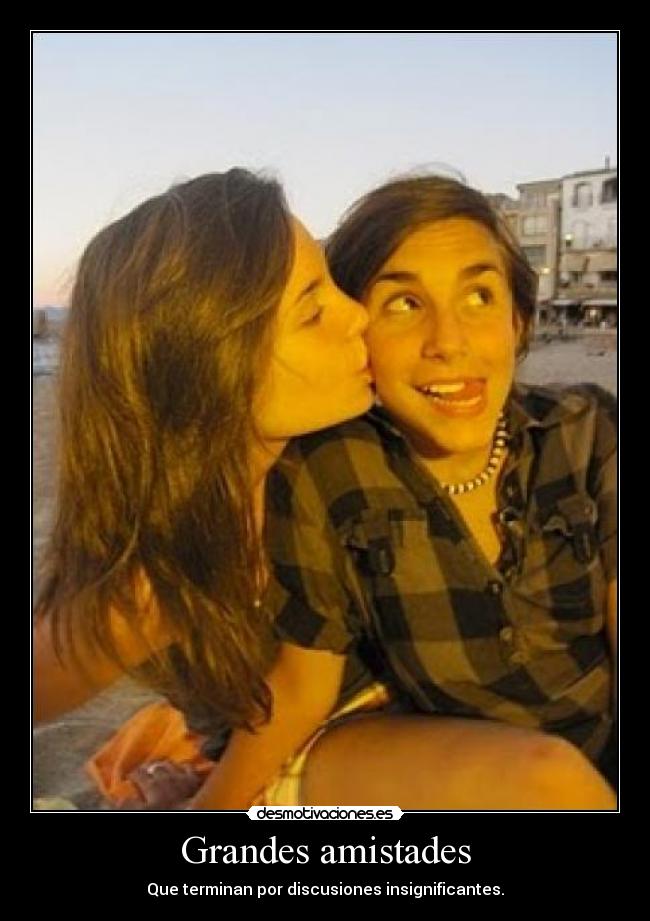 Grandes amistades - Que terminan por discusiones insignificantes.