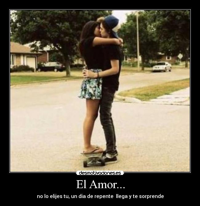 El Amor... - no lo elijes tu, un dia de repente llega y te sorprende