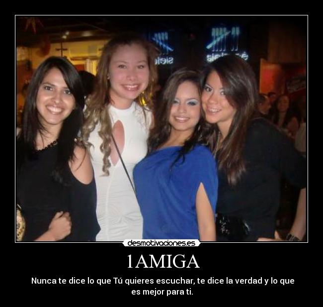 1AMIGA - Nunca te dice lo que Tú quieres escuchar, te dice la verdad y lo que es mejor para ti.