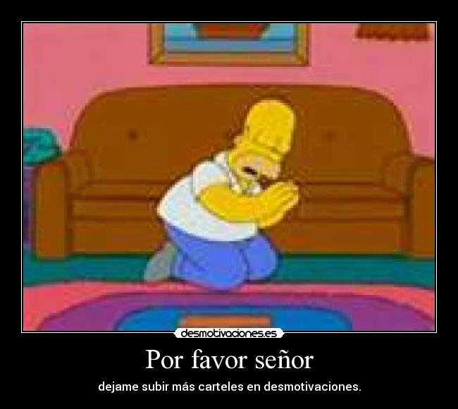 Por favor señor - dejame subir más carteles en desmotivaciones.