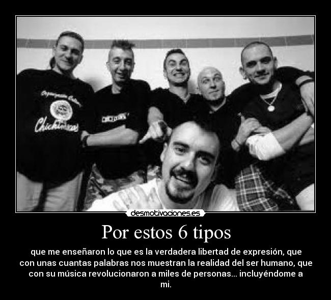 Por estos 6 tipos - que me enseñaron lo que es la verdadera libertad de expresión, que
con unas cuantas palabras nos muestran la realidad del ser humano, que
con su música revolucionaron a miles de personas... incluyéndome a
mi.