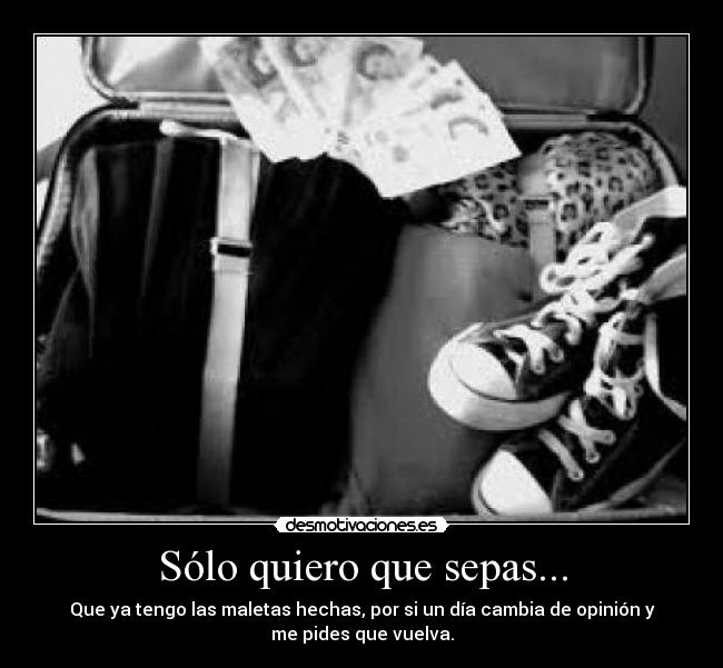 Sólo quiero que sepas... - Que ya tengo las maletas hechas, por si un día cambia de opinión y
me pides que vuelva.