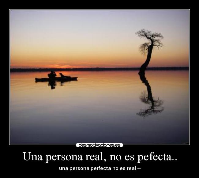 Una persona real, no es pefecta.. - una persona perfecta no es real ~