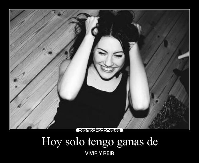 Hoy solo tengo ganas de - VIVIR Y REIR