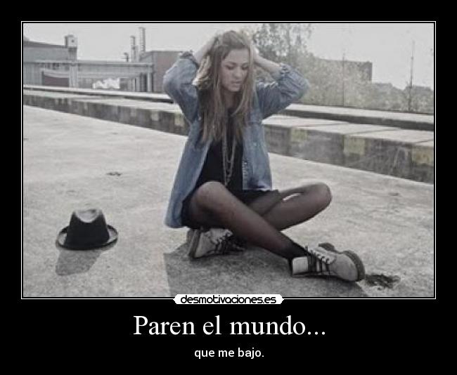 Paren el mundo... -