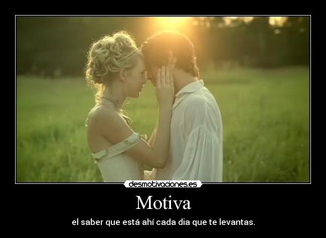 Motiva - el saber que está ahí cada dia que te levantas.