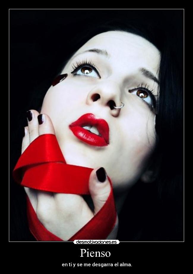 Pienso - en ti y se me desgarra el alma.