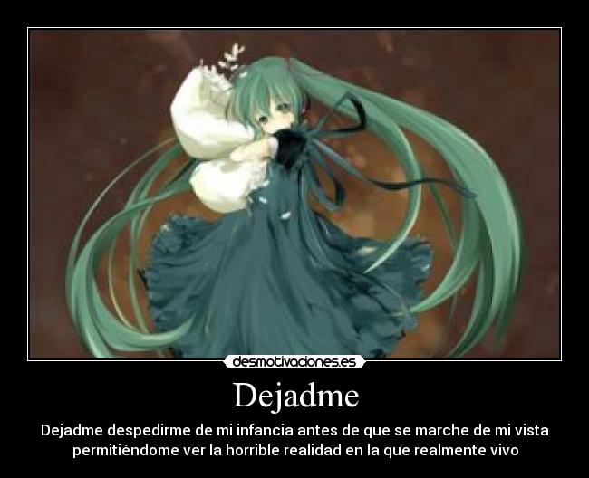 Dejadme - Dejadme despedirme de mi infancia antes de que se marche de mi vista
permitiéndome ver la horrible realidad en la que realmente vivo