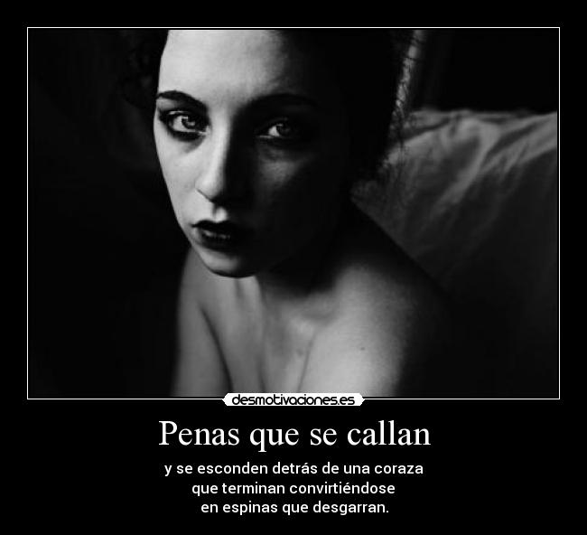 Penas que se callan - y se esconden detrás de una coraza
que terminan convirtiéndose
en espinas que desgarran.