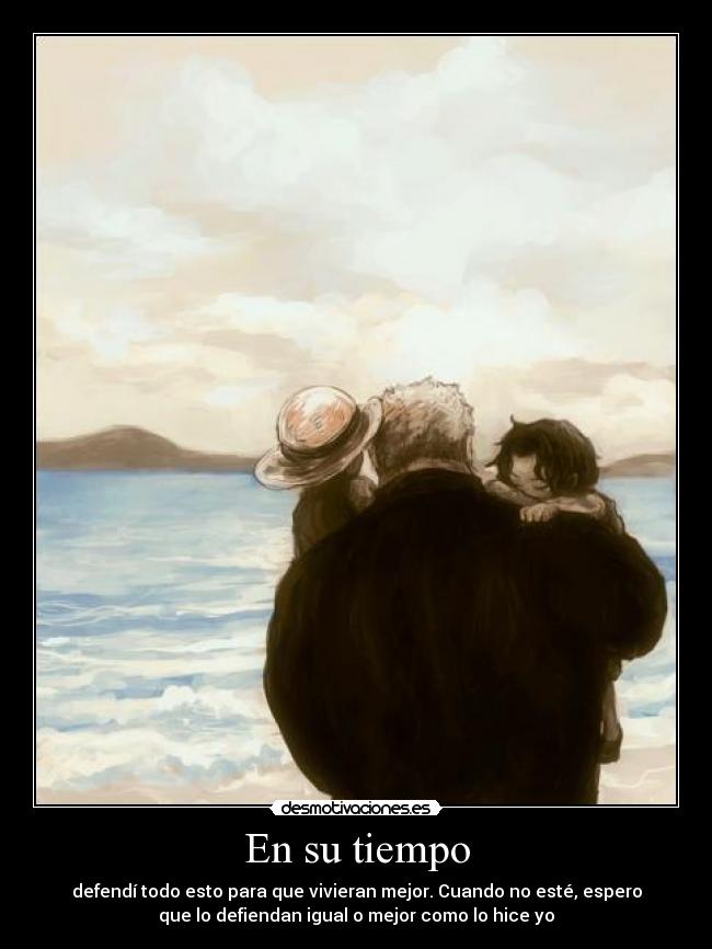 En su tiempo - defendí todo esto para que vivieran mejor. Cuando no esté, espero
que lo defiendan igual o mejor como lo hice yo