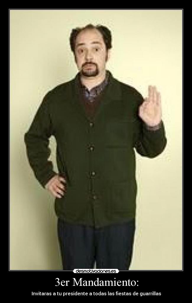 3er Mandamiento: - Invitaras a tu presidente a todas las fiestas de guarrillas