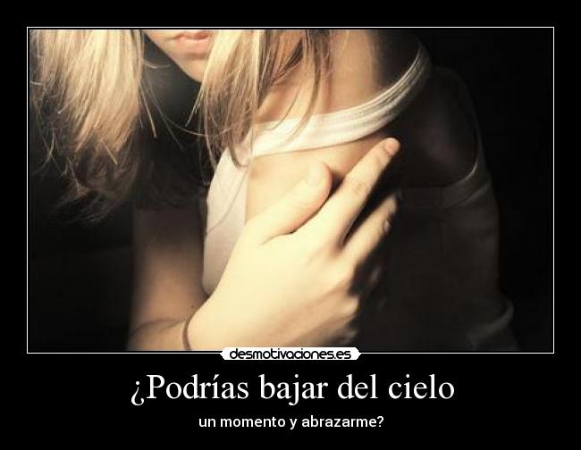 ¿Podrías bajar del cielo - un momento y abrazarme?