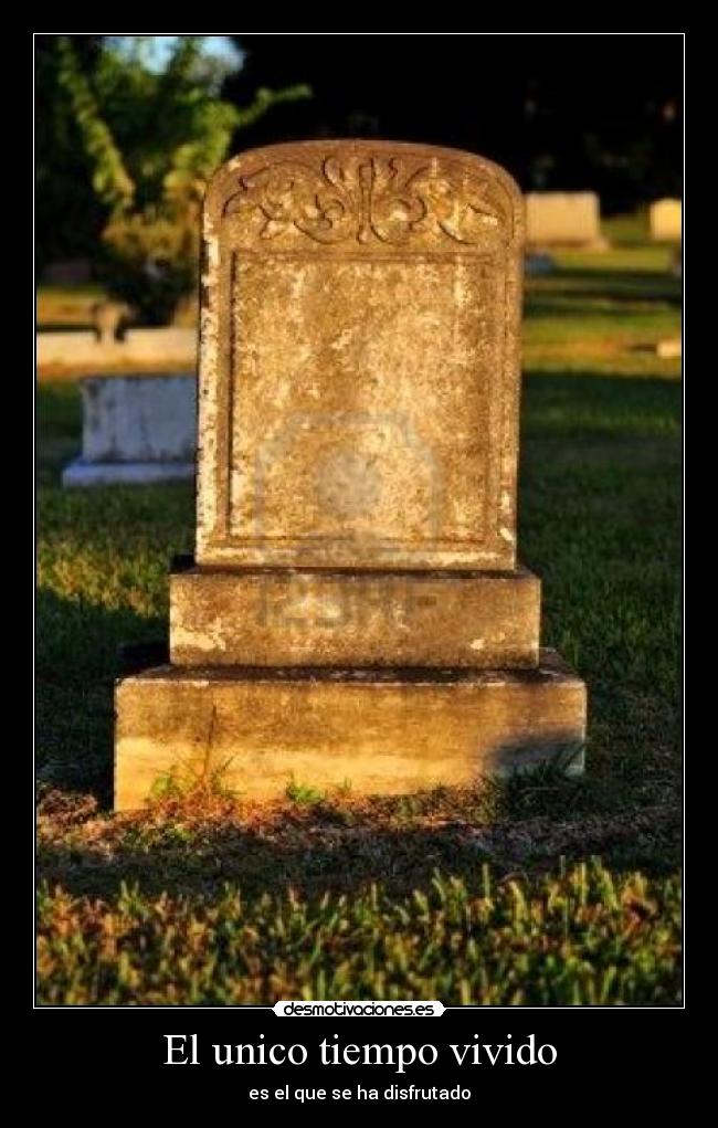 El unico tiempo vivido - es el que se ha disfrutado