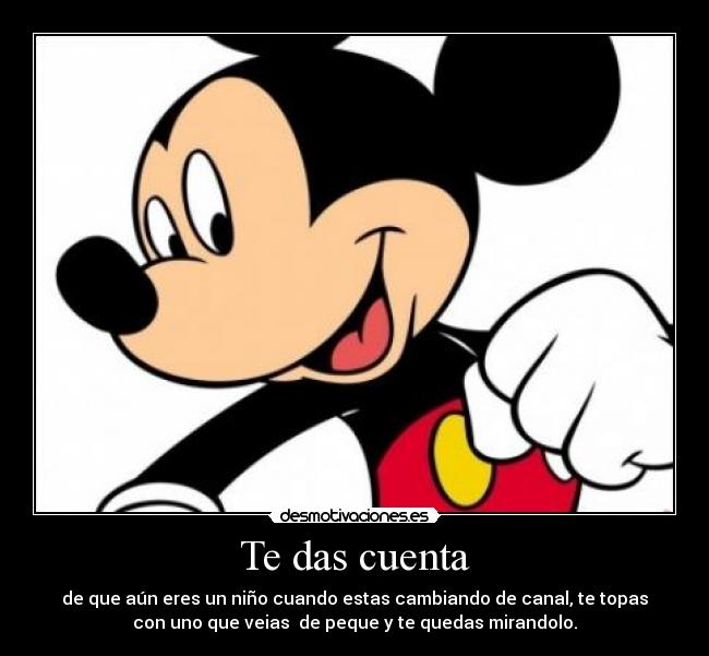 Te das cuenta - de que aún eres un niño cuando estas cambiando de canal, te topas
con uno que veias de peque y te quedas mirandolo.