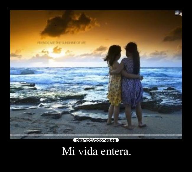 Mi vida entera. -