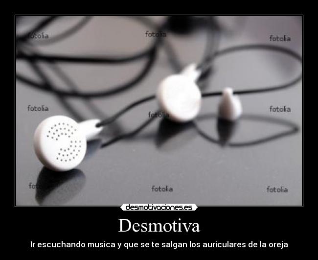 Desmotiva - Ir escuchando musica y que se te salgan los auriculares de la oreja
