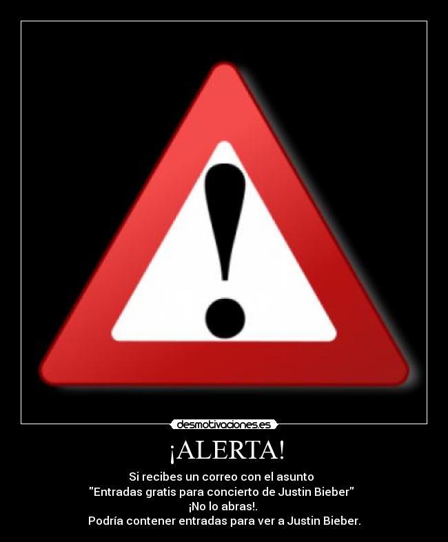 ¡ALERTA! - Si recibes un correo con el asunto
Entradas gratis para concierto de Justin Bieber
¡No lo abras!.
Podría contener entradas para ver a Justin Bieber.