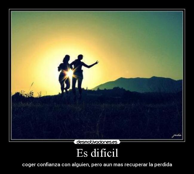 Es dificil - coger confianza con alguien, pero aun mas recuperar la perdida
