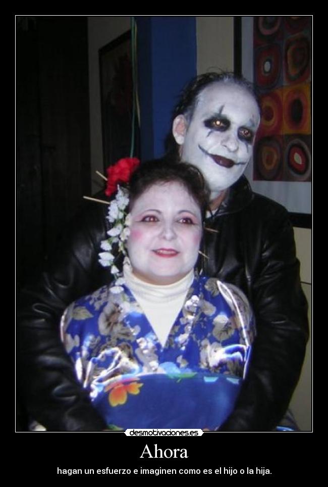 Ahora - hagan un esfuerzo e imaginen como es el hijo o la hija.