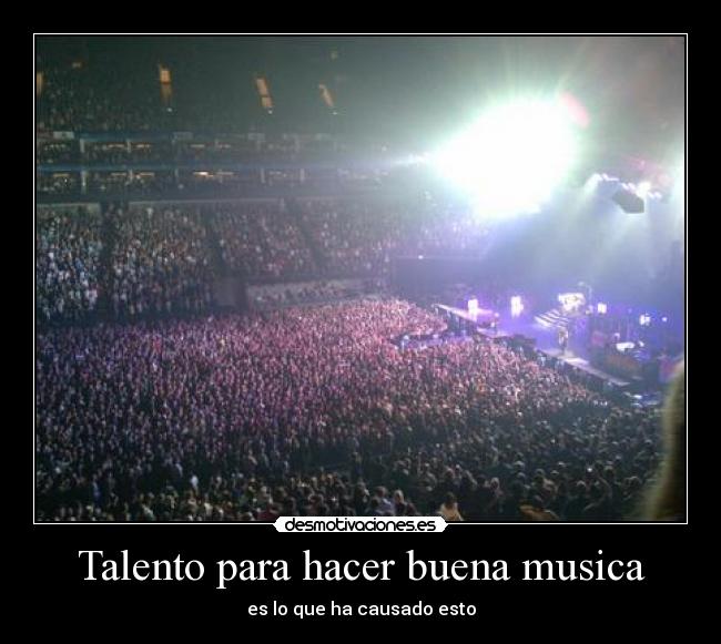 Talento para hacer buena musica - es lo que ha causado esto