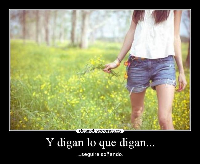 Y digan lo que digan... - ...seguire soñando.