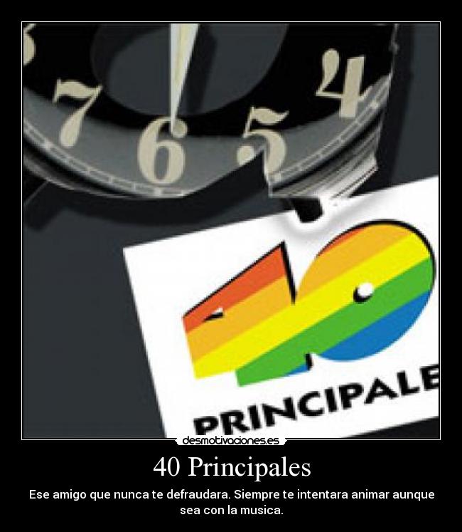 40 Principales - Ese amigo que nunca te defraudara. Siempre te intentara animar aunque
sea con la musica.