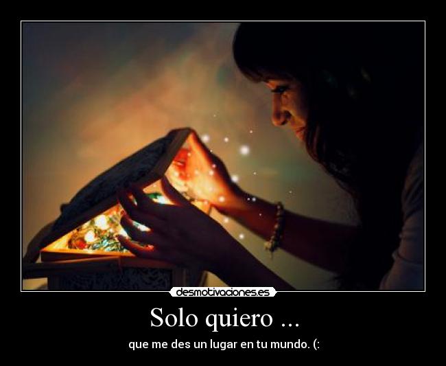 Solo quiero ... - que me des un lugar en tu mundo. (: